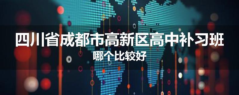 四川省成都市高新区高中补习班哪个比较好