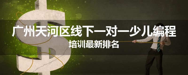 广州天河区线下一对一少儿编程培训最新排名