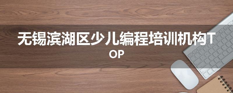 无锡滨湖区少儿编程培训机构TOP