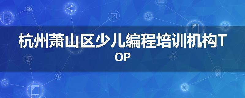 杭州萧山区少儿编程培训机构TOP