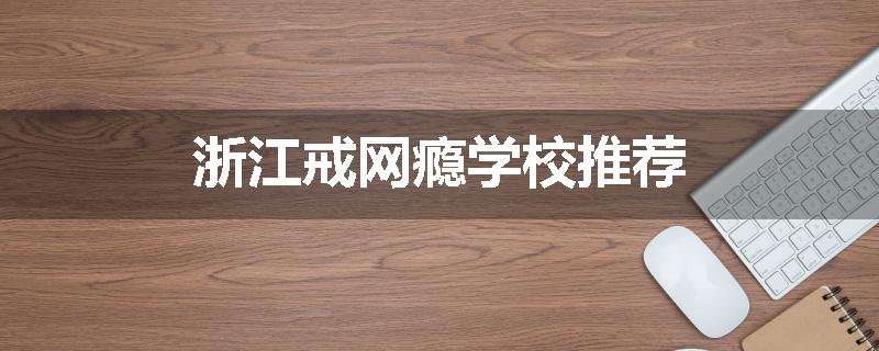 浙江戒网瘾学校推荐