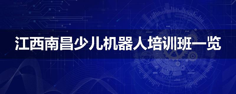 江西南昌少儿机器人培训班一览