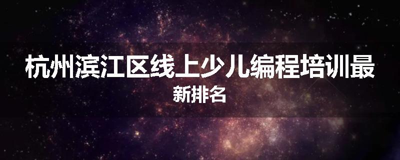 杭州滨江区线上少儿编程培训最新排名