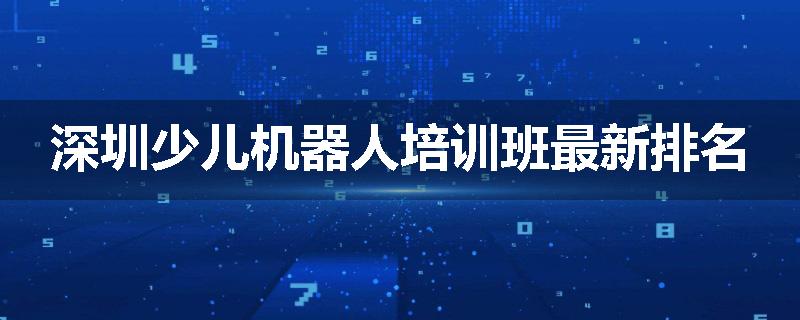 深圳少儿机器人培训班最新排名