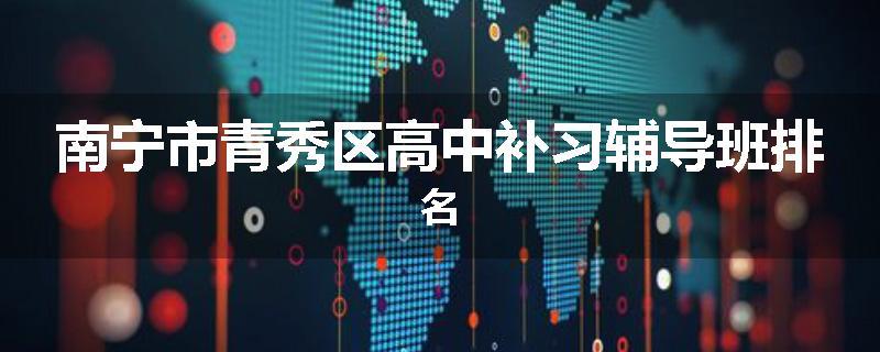 南宁市青秀区高中补习辅导班排名