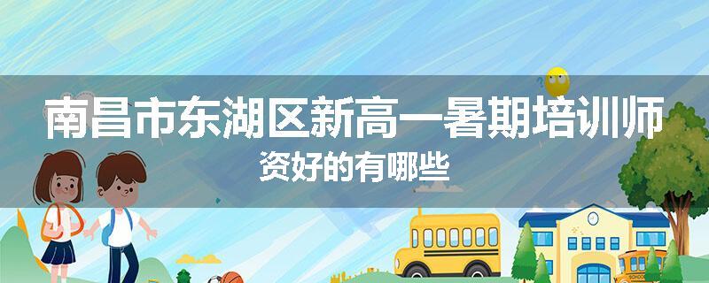 南昌市东湖区新高一暑期培训师资好的有哪些