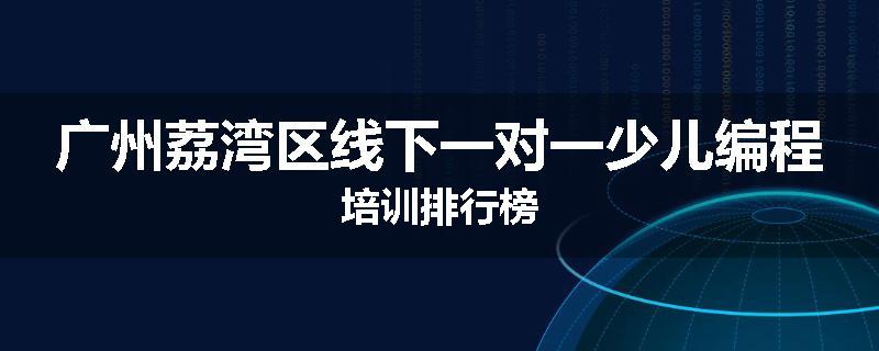 广州荔湾区线下一对一少儿编程培训排行榜