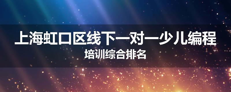 上海虹口区线下一对一少儿编程培训综合排名