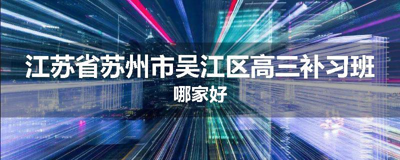 江苏省苏州市吴江区高三补习班哪家好