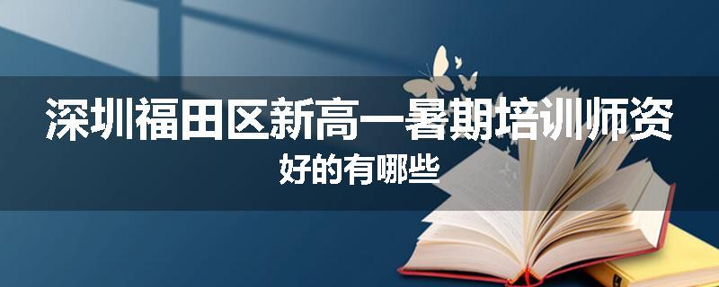 深圳福田区新高一暑期培训师资好的有哪些