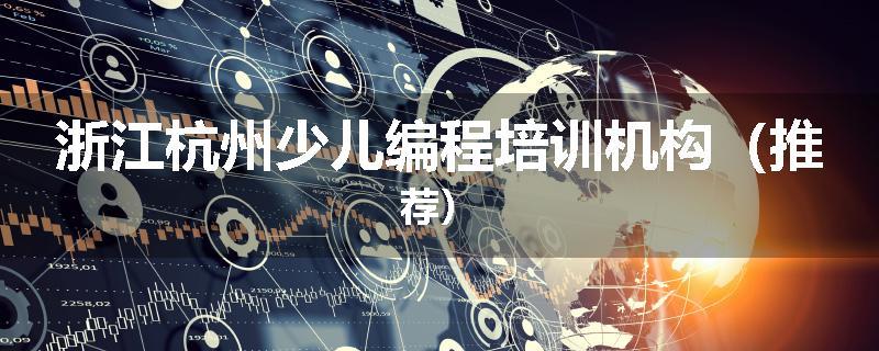 浙江杭州少儿编程培训机构（推荐）