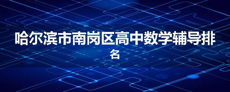 哈尔滨市南岗区高中数学辅导排名