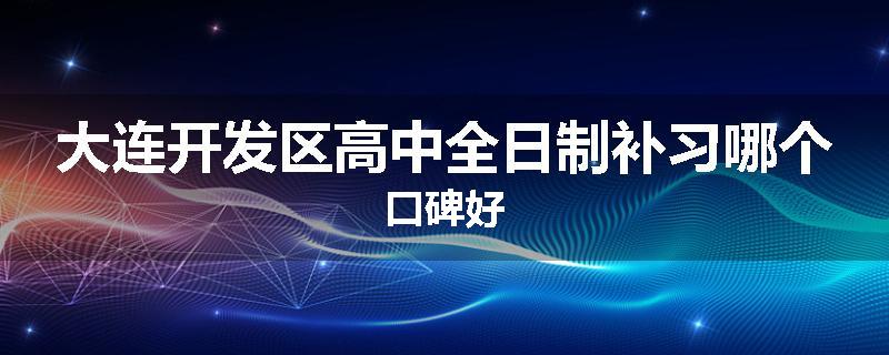 大连开发区高中全日制补习哪个口碑好