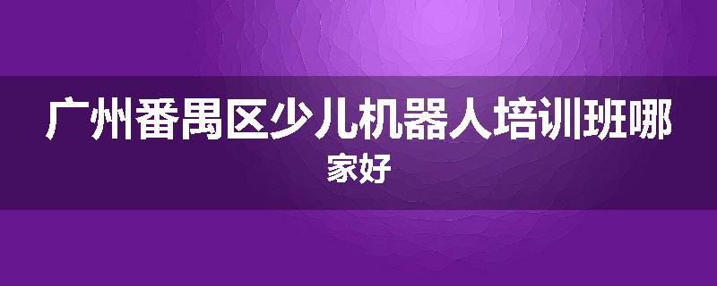 广州番禺区少儿机器人培训班哪家好