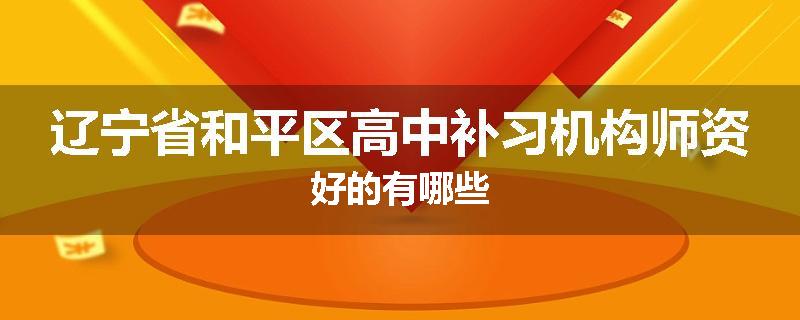 辽宁省和平区高中补习机构师资好的有哪些