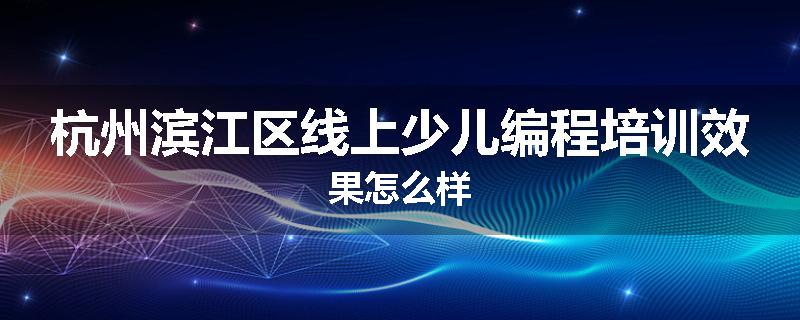 杭州滨江区线上少儿编程培训效果怎么样