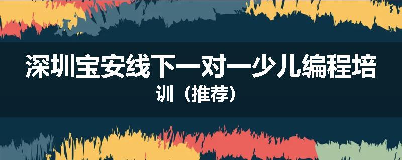 深圳宝安线下一对一少儿编程培训（推荐）