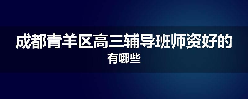 成都青羊区高三辅导班师资好的有哪些
