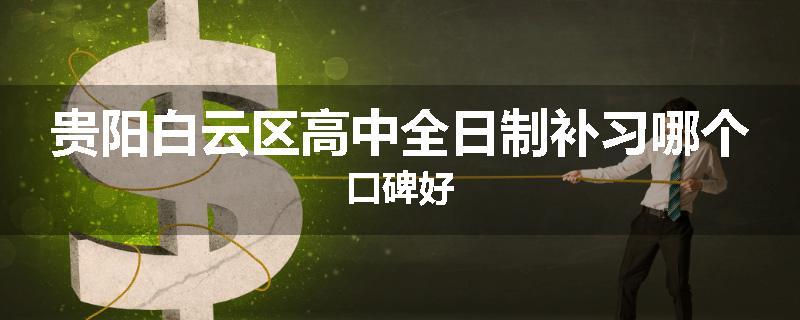 贵阳白云区高中全日制补习哪个口碑好