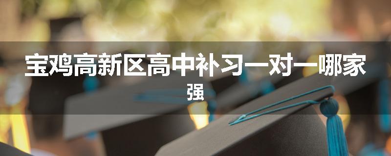 宝鸡高新区高中补习一对一哪家强