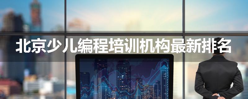 北京少儿编程培训机构最新排名