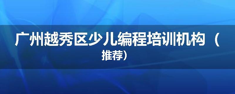广州越秀区少儿编程培训机构（推荐）