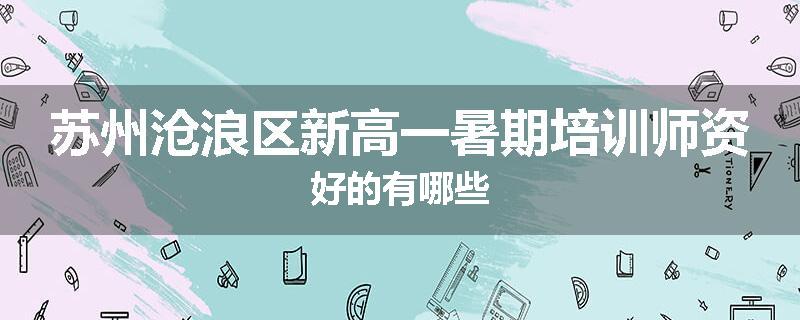 苏州沧浪区新高一暑期培训师资好的有哪些