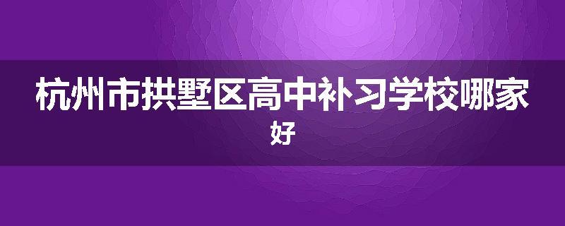 杭州市拱墅区高中补习学校哪家好