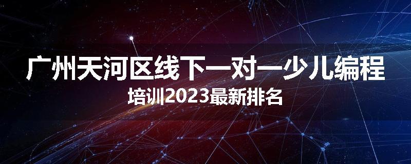 广州天河区线下一对一少儿编程培训2023最新排名