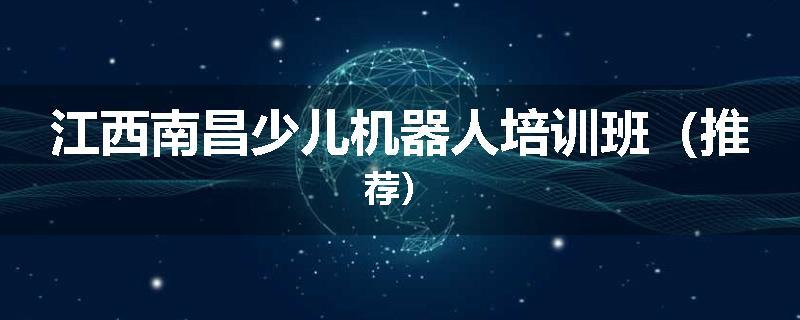 江西南昌少儿机器人培训班（推荐）