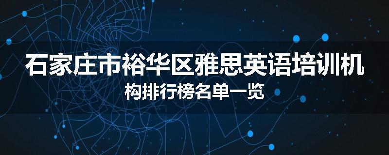 石家庄市裕华区雅思英语培训机构排行榜名单一览