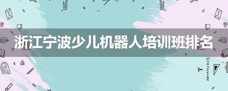 浙江宁波少儿机器人培训班排名