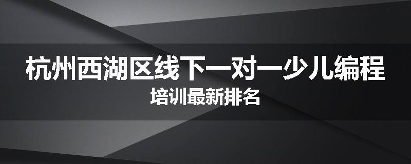 杭州西湖区线下一对一少儿编程培训最新排名