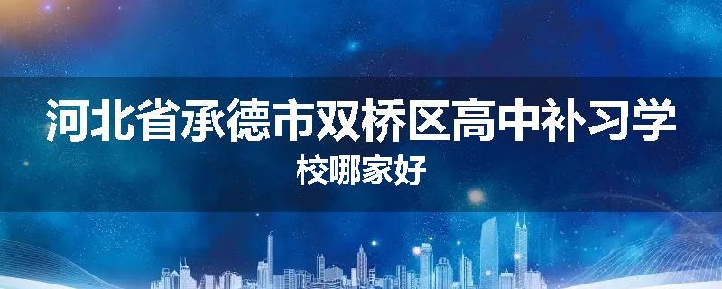 河北省承德市双桥区高中补习学校哪家好