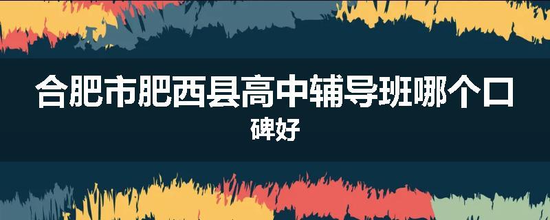 合肥市肥西县高中辅导班哪个口碑好