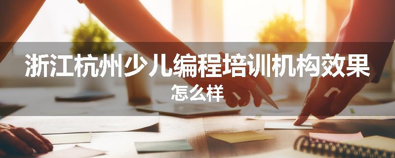浙江杭州少儿编程培训机构效果怎么样