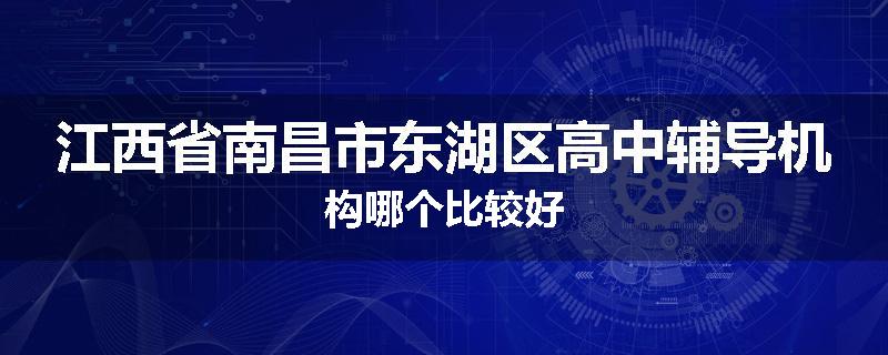江西省南昌市东湖区高中辅导机构哪个比较好
