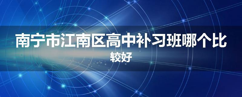 南宁市江南区高中补习班哪个比较好