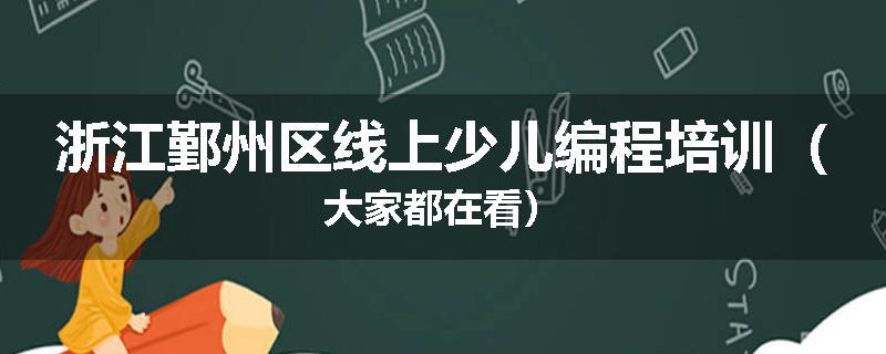 浙江鄞州区线上少儿编程培训（大家都在看）