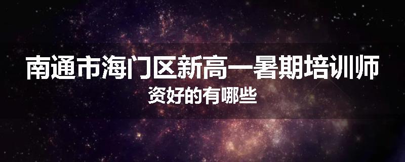 南通市海门区新高一暑期培训师资好的有哪些