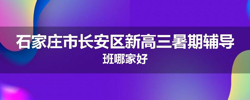 石家庄市长安区新高三暑期辅导班哪家好
