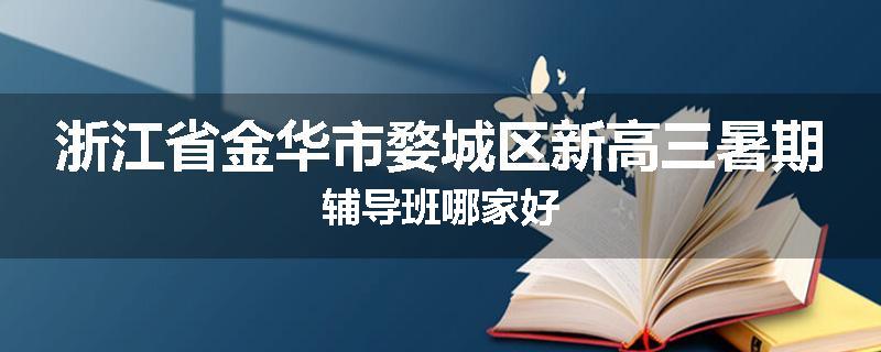 浙江省金华市婺城区新高三暑期辅导班哪家好