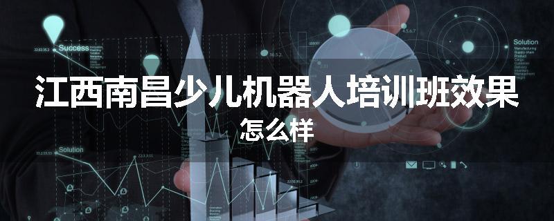 江西南昌少儿机器人培训班效果怎么样
