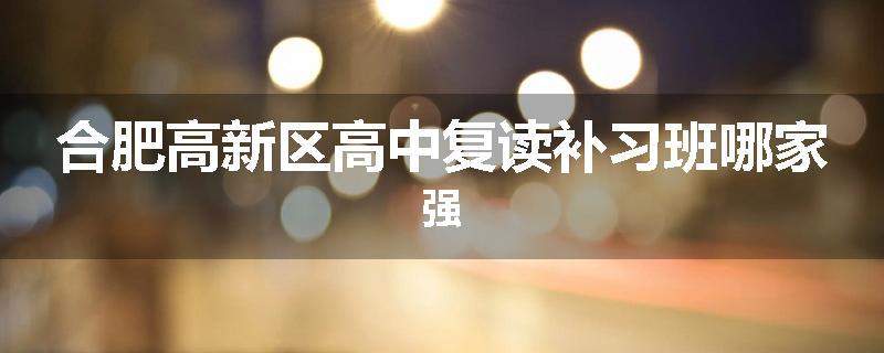 合肥高新区高中复读补习班哪家强