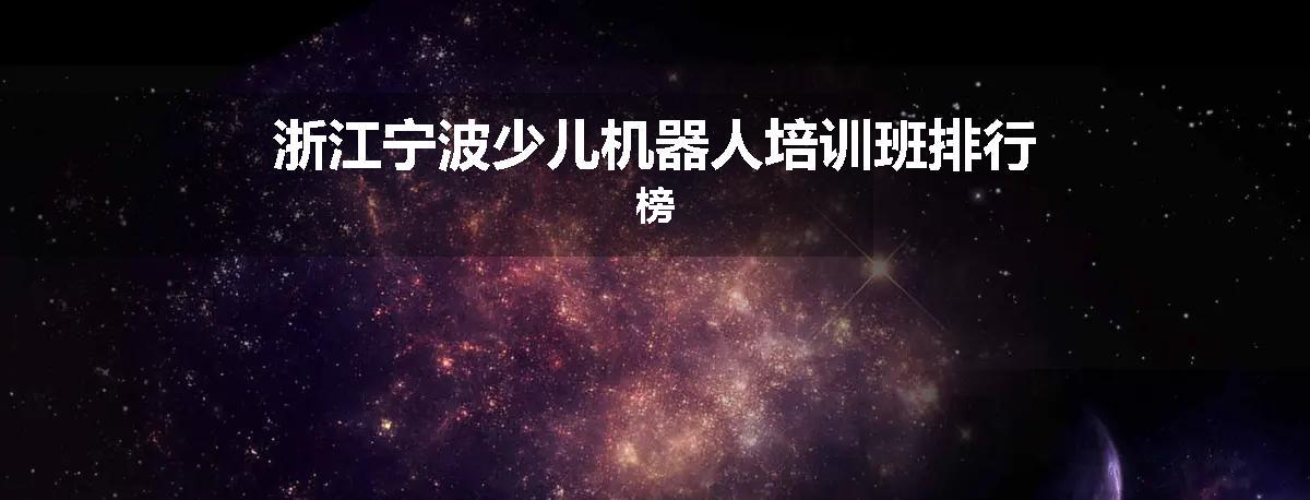 浙江宁波少儿机器人培训班排行榜