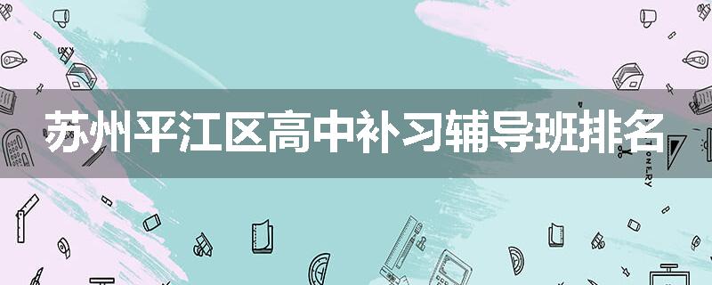 苏州平江区高中补习辅导班排名