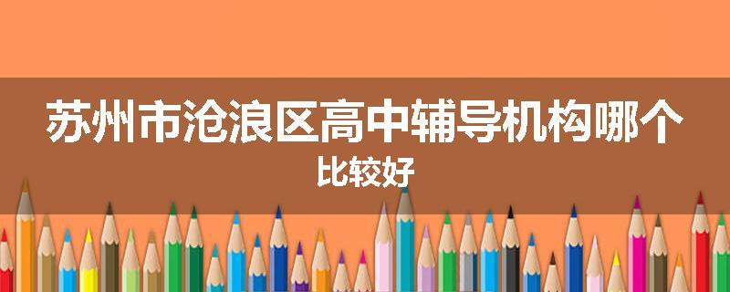 苏州市沧浪区高中辅导机构哪个比较好