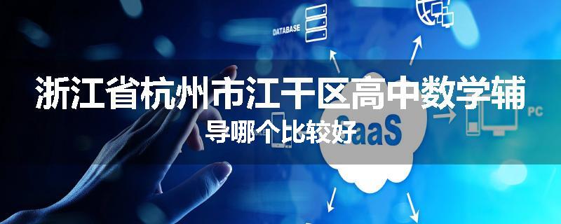 浙江省杭州市江干区高中数学辅导哪个比较好