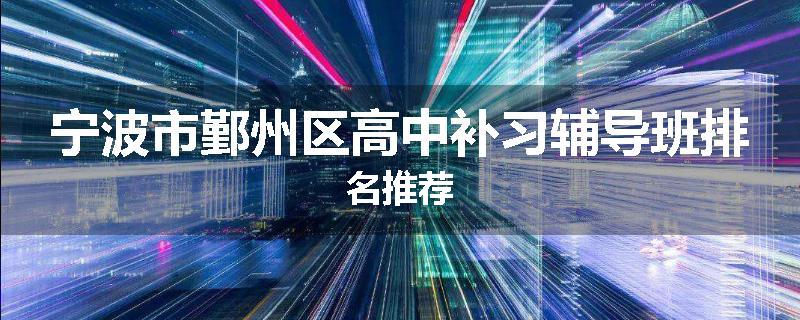 宁波市鄞州区高中补习辅导班排名推荐