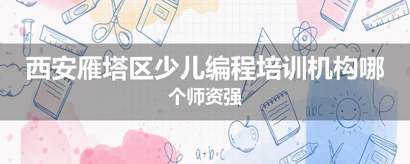 西安雁塔区少儿编程培训机构哪个师资强